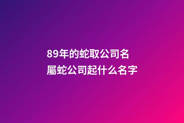89年的蛇取公司名 屬蛇公司起什么名字-第1張-公司起名-玄機派